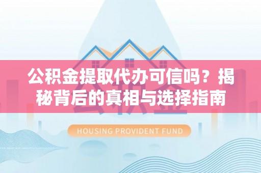 昆都仑公积金提取代办可信吗？揭秘背后的真相与选择指南