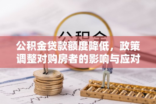 昆都仑公积金贷款额度降低，政策调整对购房者的影响与应对策略