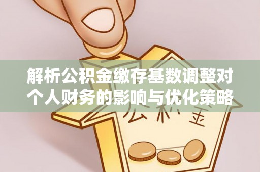 昆都仑解析公积金缴存基数调整对个人财务的影响与优化策略