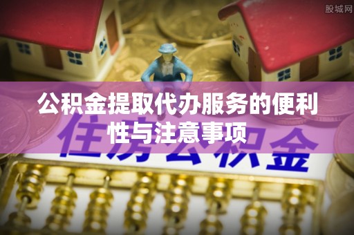 昆都仑公积金提取代办服务的便利性与注意事项