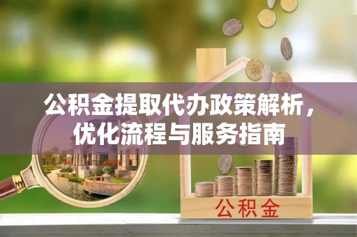 昆都仑公积金提取代办政策解析，优化流程与服务指南