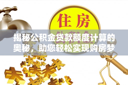 昆都仑揭秘公积金贷款额度计算的奥秘，助您轻松实现购房梦想