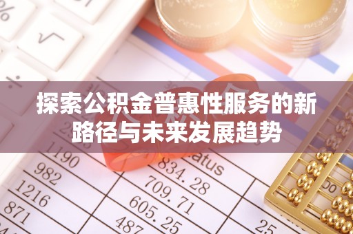 昆都仑探索公积金普惠性服务的新路径与未来发展趋势