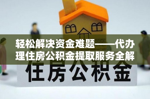 昆都仑轻松解决资金难题——代办理住房公积金提取服务全解析
