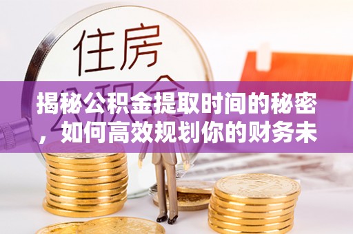 昆都仑揭秘公积金提取时间的秘密，如何高效规划你的财务未来