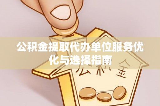 昆都仑公积金提取代办单位服务优化与选择指南