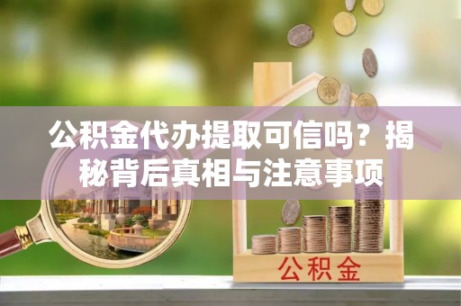 昆都仑公积金代办提取可信吗？揭秘背后真相与注意事项
