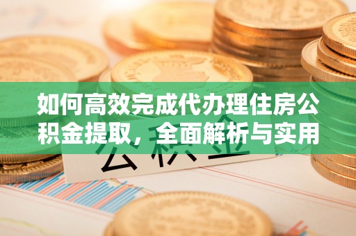 昆都仑如何高效完成代办理住房公积金提取，全面解析与实用技巧