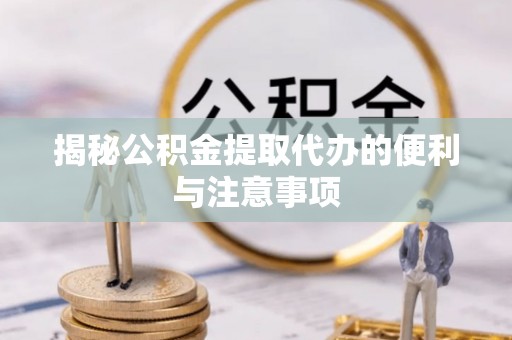 昆都仑揭秘公积金提取代办的便利与注意事项