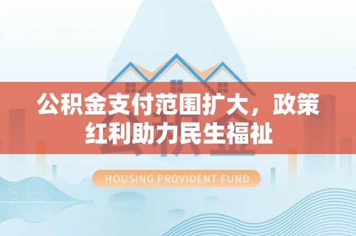 昆都仑公积金支付范围扩大，政策红利助力民生福祉
