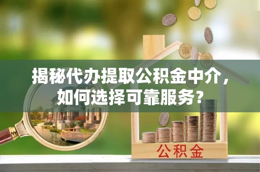 昆都仑揭秘代办提取公积金中介，如何选择可靠服务？