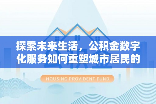 昆都仑探索未来生活，公积金数字化服务如何重塑城市居民的便利体验