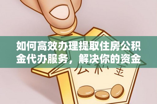 昆都仑如何高效办理提取住房公积金代办服务，解决你的资金需求