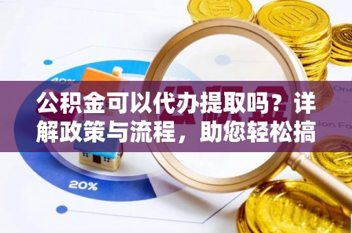 昆都仑公积金可以代办提取吗？详解政策与流程，助您轻松搞定！