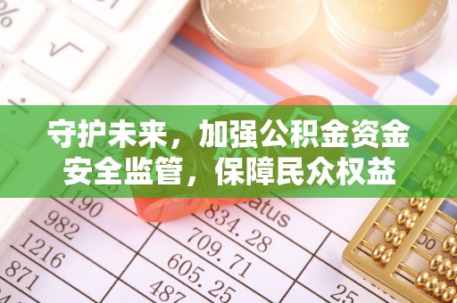 昆都仑守护未来，加强公积金资金安全监管，保障民众权益
