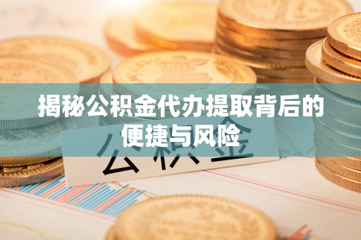 昆都仑揭秘公积金代办提取背后的便捷与风险
