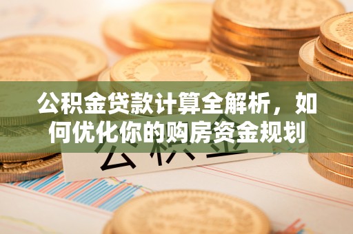 昆都仑公积金贷款计算全解析，如何优化你的购房资金规划