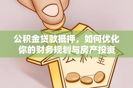 昆都仑公积金贷款抵押，如何优化你的财务规划与房产投资