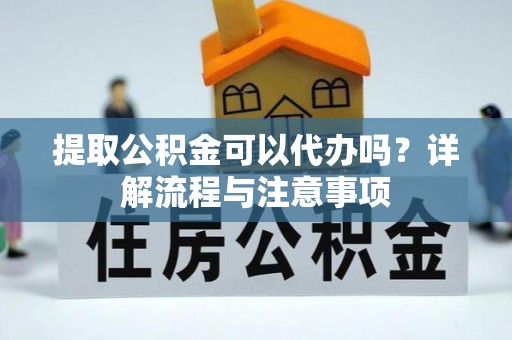 昆都仑提取公积金可以代办吗？详解流程与注意事项