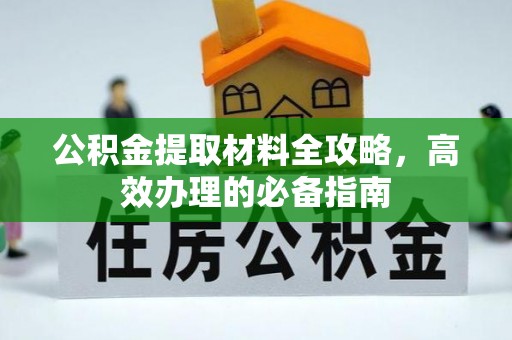 昆都仑公积金提取材料全攻略，高效办理的必备指南