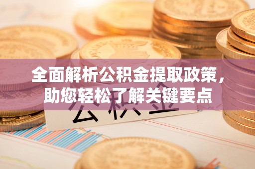 昆都仑全面解析公积金提取政策，助您轻松了解关键要点