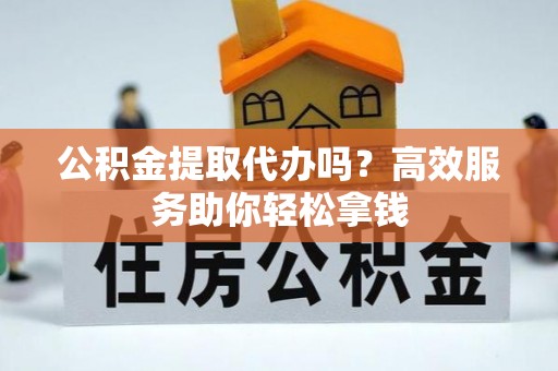 昆都仑公积金提取代办吗？高效服务助你轻松拿钱