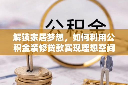 昆都仑解锁家居梦想，如何利用公积金装修贷款实现理想空间