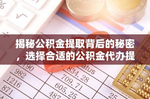 昆都仑揭秘公积金提取背后的秘密，选择合适的公积金代办提取公司是关键