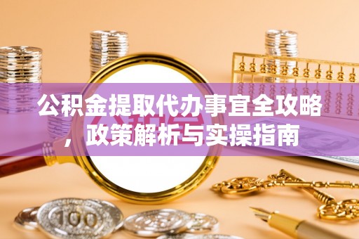 昆都仑公积金提取代办事宜全攻略，政策解析与实操指南