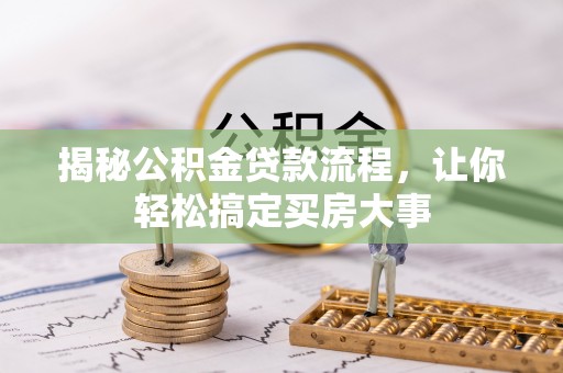 昆都仑揭秘公积金贷款流程，让你轻松搞定买房大事