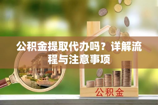昆都仑公积金提取代办吗？详解流程与注意事项