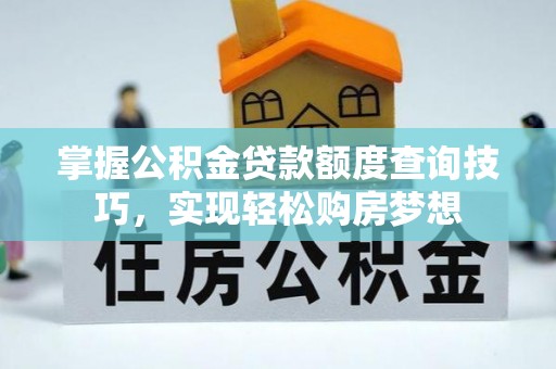 昆都仑掌握公积金贷款额度查询技巧，实现轻松购房梦想