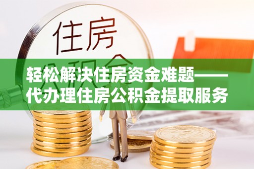 昆都仑轻松解决住房资金难题——代办理住房公积金提取服务详解