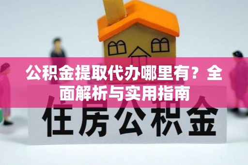 昆都仑公积金提取代办哪里有？全面解析与实用指南