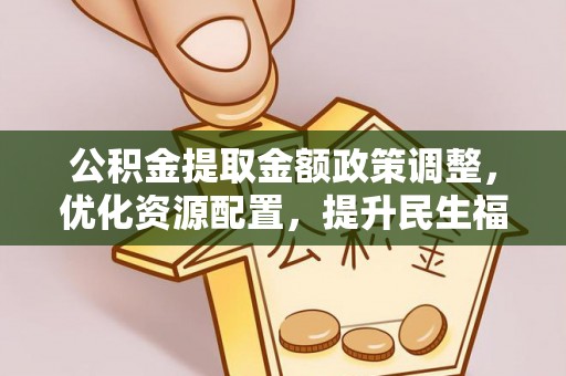 昆都仑公积金提取金额政策调整，优化资源配置，提升民生福祉