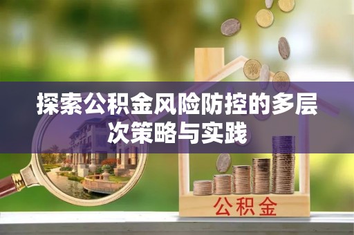 昆都仑探索公积金风险防控的多层次策略与实践