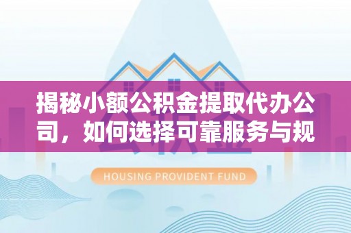昆都仑揭秘小额公积金提取代办公司，如何选择可靠服务与规避风险