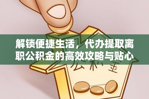 昆都仑解锁便捷生活，代办提取离职公积金的高效攻略与贴心建议