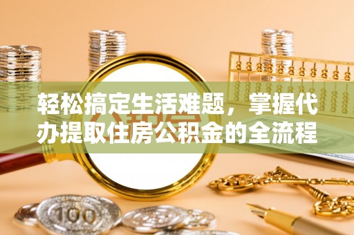 昆都仑轻松搞定生活难题，掌握代办提取住房公积金的全流程