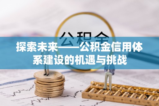 昆都仑探索未来——公积金信用体系建设的机遇与挑战