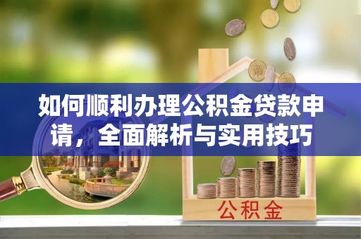 昆都仑如何顺利办理公积金贷款申请，全面解析与实用技巧
