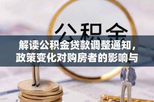 昆都仑解读公积金贷款调整通知，政策变化对购房者的影响与应对策略