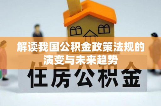 昆都仑解读我国公积金政策法规的演变与未来趋势