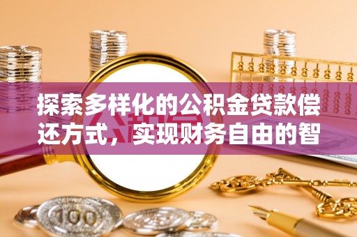 昆都仑探索多样化的公积金贷款偿还方式，实现财务自由的智慧选择