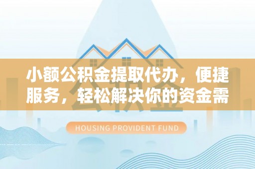 昆都仑小额公积金提取代办，便捷服务，轻松解决你的资金需求
