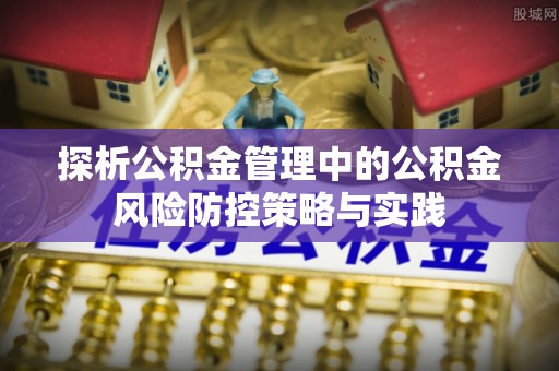 昆都仑探析公积金管理中的公积金风险防控策略与实践