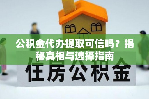 昆都仑公积金代办提取可信吗？揭秘真相与选择指南