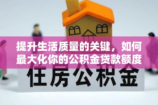 昆都仑提升生活质量的关键，如何最大化你的公积金贷款额度