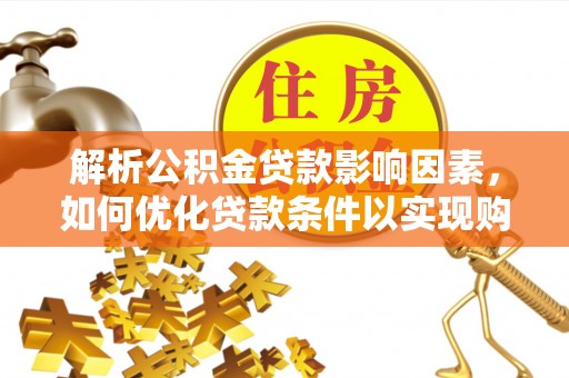昆都仑解析公积金贷款影响因素，如何优化贷款条件以实现购房梦想