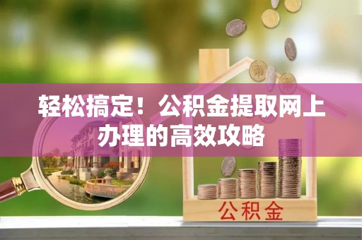 昆都仑轻松搞定！公积金提取网上办理的高效攻略
